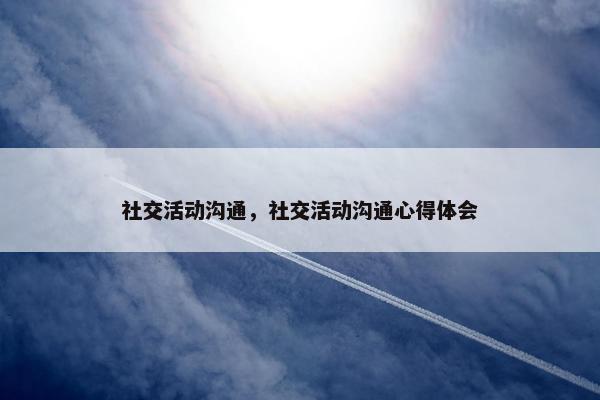 社交活动沟通，社交活动沟通心得体会