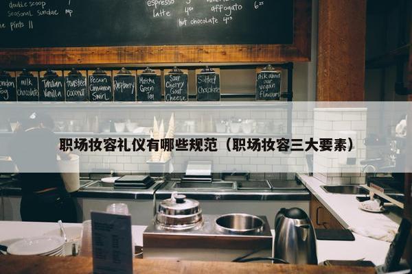 职场妆容礼仪有哪些规范（职场妆容三大要素）