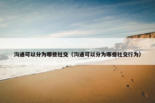 沟通可以分为哪些社交（沟通可以分为哪些社交行为）