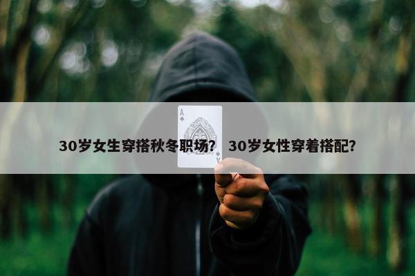 30岁女生穿搭秋冬职场？ 30岁女性穿着搭配？