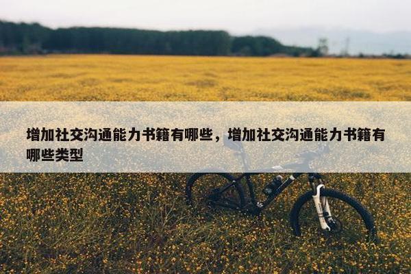 增加社交沟通能力书籍有哪些，增加社交沟通能力书籍有哪些类型