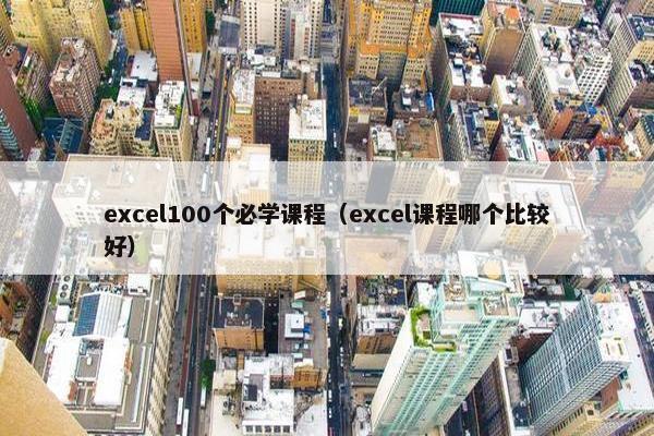 excel100个必学课程（excel课程哪个比较好）