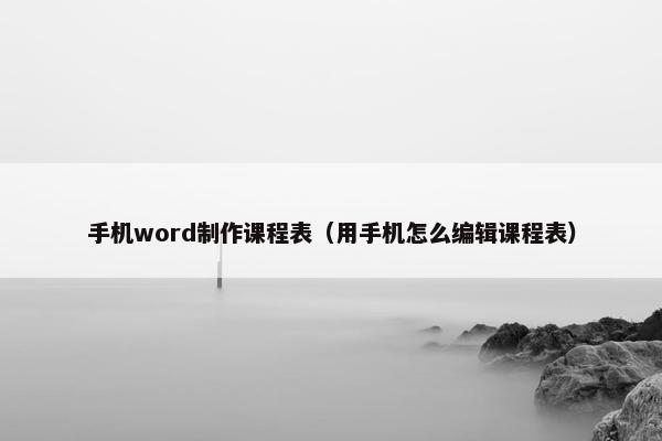 手机word制作课程表（用手机怎么编辑课程表）