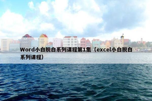 Word小白脱白系列课程第1集（excel小白脱白系列课程）
