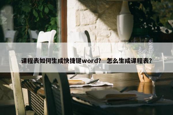 课程表如何生成快捷键word？ 怎么生成课程表？