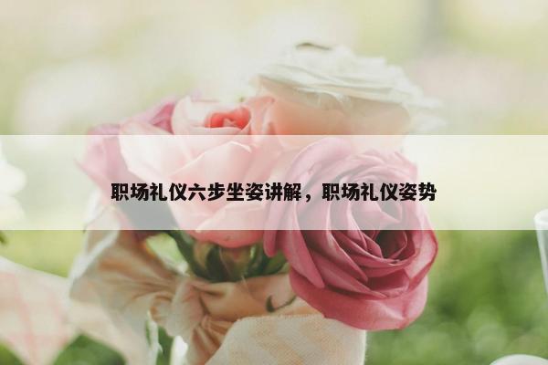 职场礼仪六步坐姿讲解，职场礼仪姿势