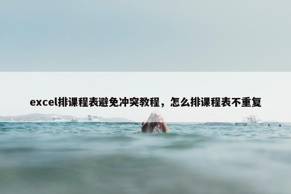 excel排课程表避免冲突教程，怎么排课程表不重复