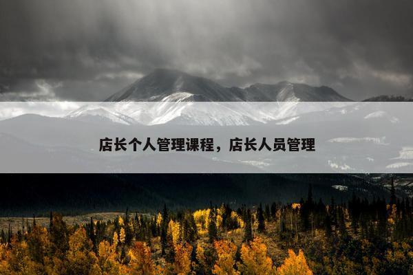 店长个人管理课程，店长人员管理