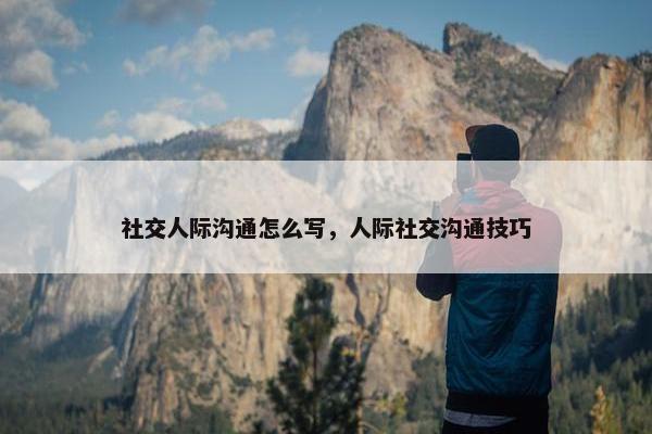 社交人际沟通怎么写，人际社交沟通技巧