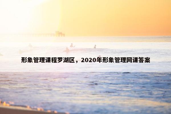 形象管理课程罗湖区，2020年形象管理网课答案