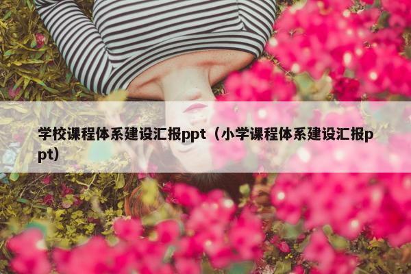 学校课程体系建设汇报ppt（小学课程体系建设汇报ppt）