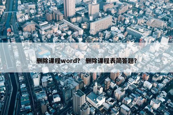 删除课程word？ 删除课程表简答题？