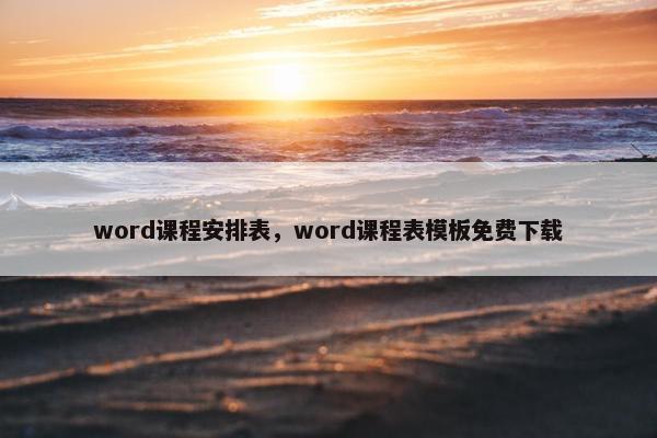 word课程安排表，word课程表模板免费下载