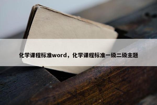 化学课程标准word，化学课程标准一级二级主题
