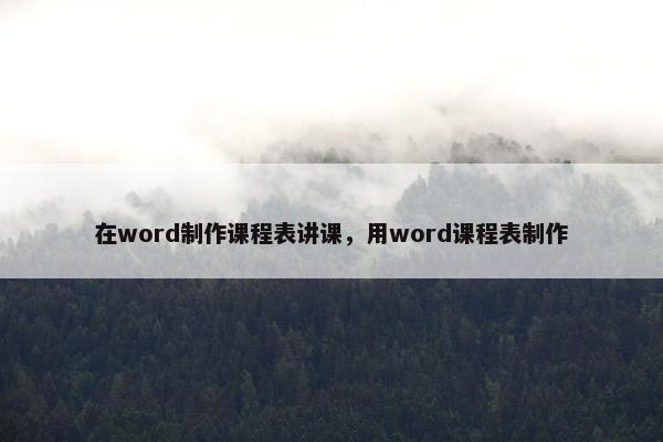 在word制作课程表讲课，用word课程表制作