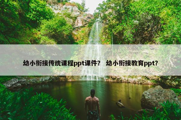 幼小衔接传统课程ppt课件？ 幼小衔接教育ppt？