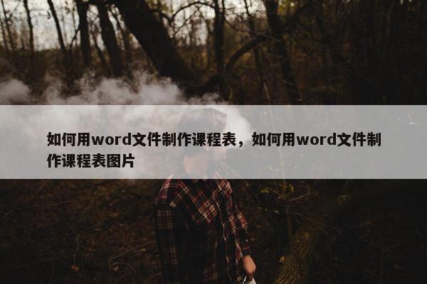 如何用word文件制作课程表，如何用word文件制作课程表图片