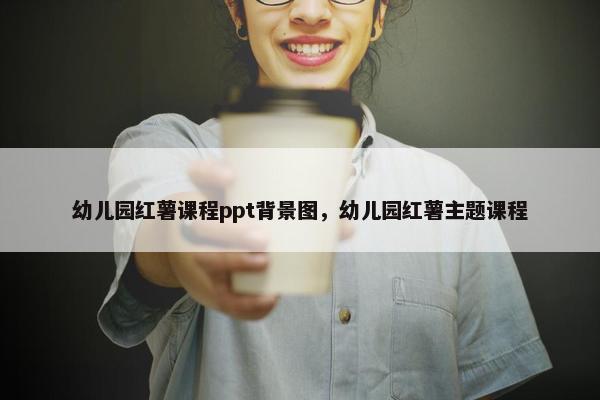 幼儿园红薯课程ppt背景图，幼儿园红薯主题课程