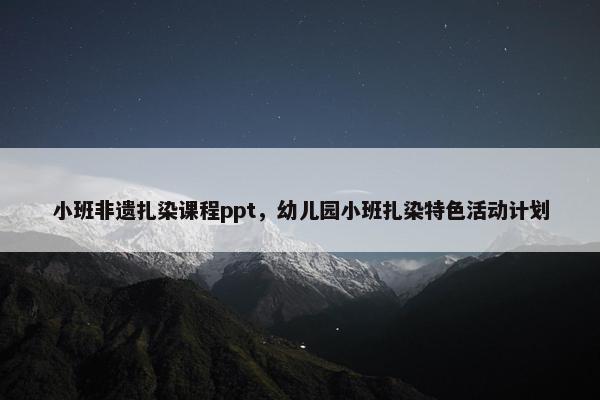 小班非遗扎染课程ppt，幼儿园小班扎染特色活动计划