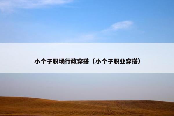 小个子职场行政穿搭（小个子职业穿搭）