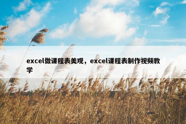 excel做课程表美观，excel课程表制作视频教学