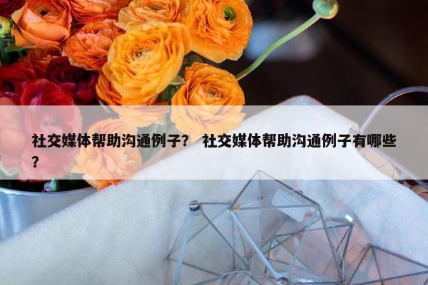 社交媒体帮助沟通例子？ 社交媒体帮助沟通例子有哪些？