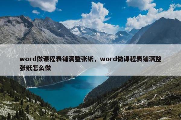 word做课程表铺满整张纸，word做课程表铺满整张纸怎么做