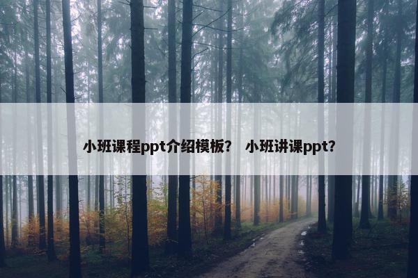 小班课程ppt介绍模板？ 小班讲课ppt？