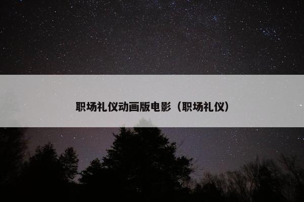 职场礼仪动画版电影（职场礼仪）