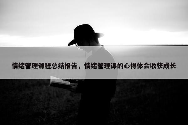 情绪管理课程总结报告，情绪管理课的心得体会收获成长