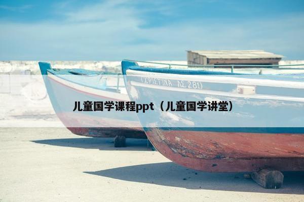 儿童国学课程ppt（儿童国学讲堂）