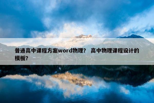 普通高中课程方案word物理？ 高中物理课程设计的模板？
