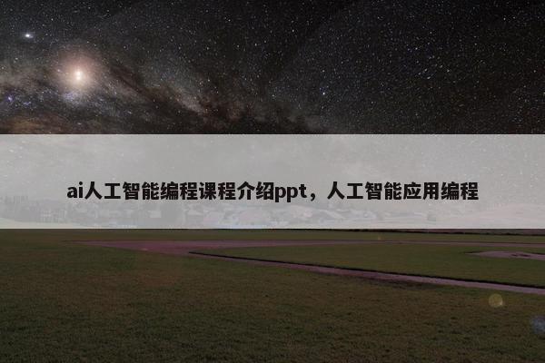 ai人工智能编程课程介绍ppt，人工智能应用编程