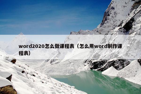 word2020怎么做课程表（怎么用word制作课程表）