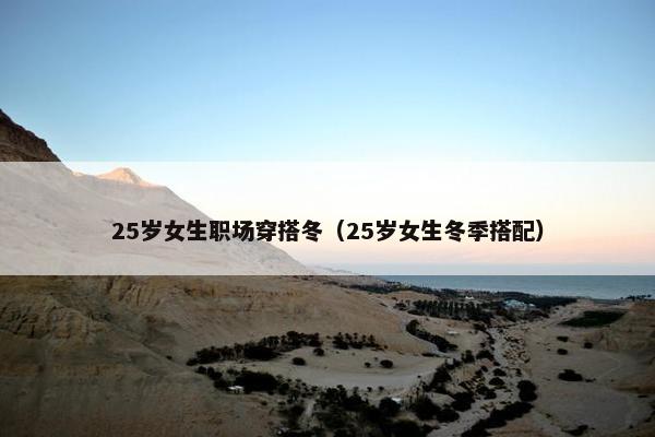 25岁女生职场穿搭冬（25岁女生冬季搭配）