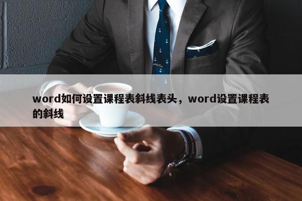 word如何设置课程表斜线表头，word设置课程表的斜线