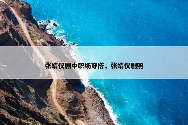 张婧仪剧中职场穿搭，张婧仪剧照