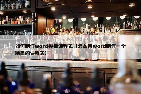 如何制作word模板课程表（怎么用word制作一个精美的课程表）