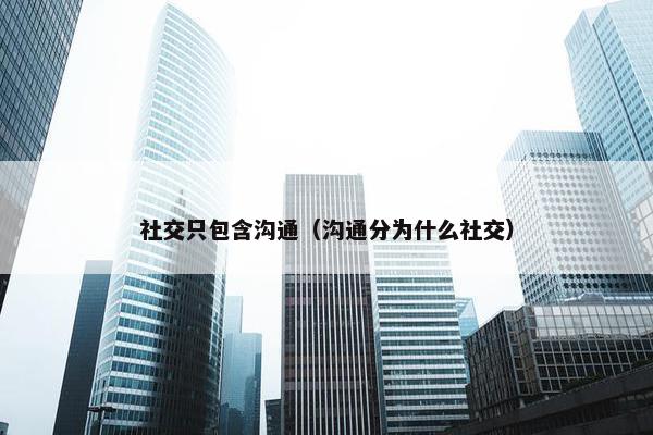 社交只包含沟通（沟通分为什么社交）