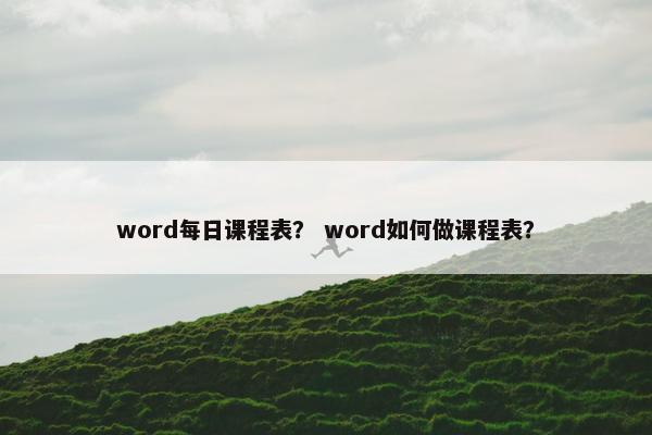 word每日课程表？ word如何做课程表？