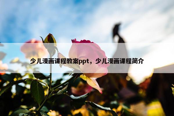 少儿漫画课程教案ppt，少儿漫画课程简介