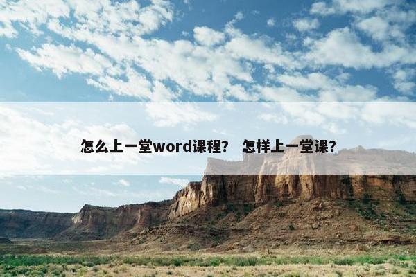 怎么上一堂word课程？ 怎样上一堂课？