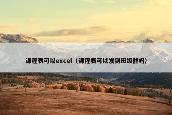 课程表可以excel（课程表可以发到班级群吗）