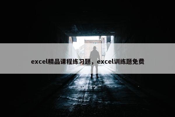 excel精品课程练习题，excel训练题免费