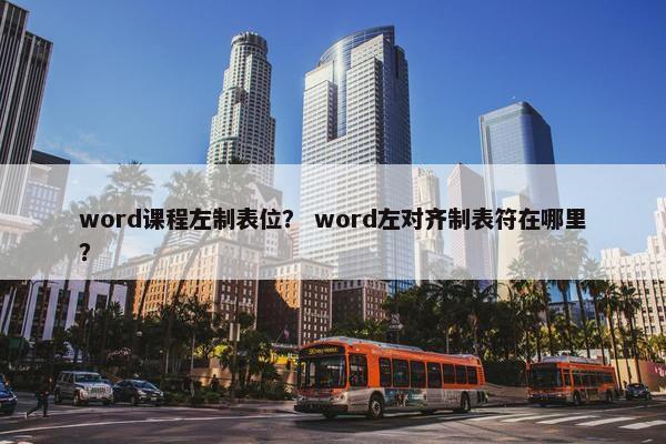 word课程左制表位？ word左对齐制表符在哪里？