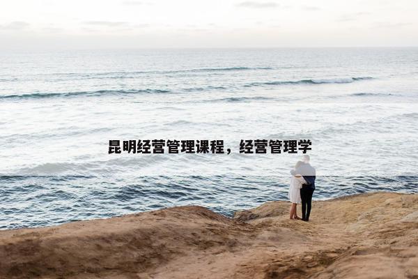 昆明经营管理课程，经营管理学