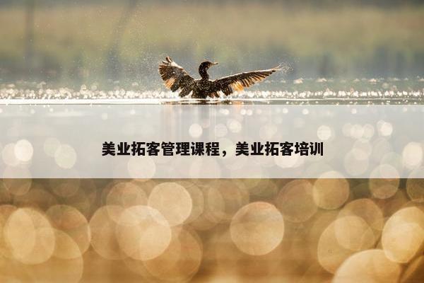 美业拓客管理课程，美业拓客培训