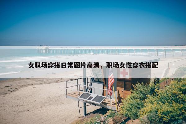 女职场穿搭日常图片高清，职场女性穿衣搭配