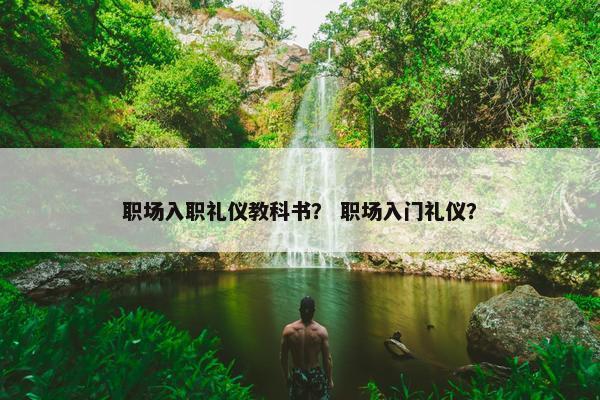 职场入职礼仪教科书？ 职场入门礼仪？