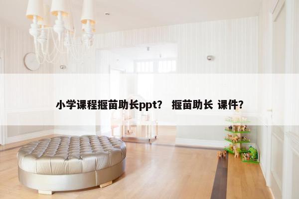 小学课程揠苗助长ppt？ 揠苗助长 课件？